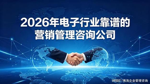 2026年电子行业如何选择靠谱的营销管理咨询公司 实战指南